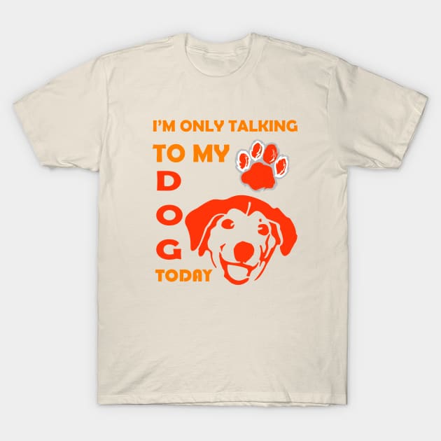 I'm Only Talking to My Dog Today, Funny Idea Gift for Dog  lovers and dog owner T-Shirt by SOgratefullART